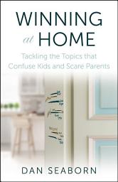Icon image Winning at Home: Tackling the Topics that Confuse Kids and Scare Parents