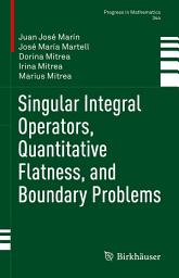Icon image Singular Integral Operators, Quantitative Flatness, and Boundary Problems