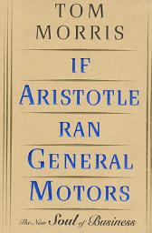Icon image If Aristotle Ran General Motors: The New Soul of Business