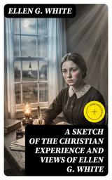Icon image A Sketch of the Christian Experience and Views of Ellen G. White: Enriched edition. Spiritual Growth, Prophetic Visions, and Faith Reflections in 19th-Century Revival