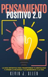 Icon image PENSAMIENTO POSITIVO 2.0: La Guía Definitiva Para Transformar Tu Mentalidad Y Atraer La Felicidad Y La Abundancia A La Vida