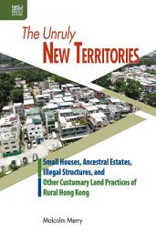 Icon image The Unruly New Territories: Small Houses, Ancestral Estates, Illegal Structures, and Other Customary Land Practices of Rural Hong Kong