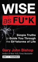 Icon image Wise as Fu*k: Simple Truths to Guide You Through the Sh*tstorms of Life