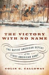 Icon image The Victory with No Name: The Native American Defeat of the First American Army
