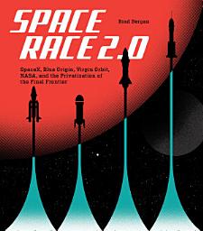 Icon image Space Race 2.0: SpaceX, Blue Origin, Virgin Galactic, NASA, and the Privatization of the Final Frontier