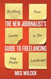 Icon image The New Journalist’s Guide to Freelancing: Building Your Career in the New Media Landscape