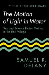 Icon image The Motion of Light in Water: Sex and Science Fiction Writing in the East Village