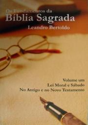 Icon image Os Fundamentos da Bíblia Sagrada - Volume I: Lei Moral e Sábado. No Antigo e no Novo Testamento.