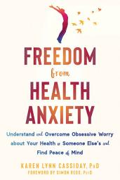 Icon image Freedom from Health Anxiety: Understand and Overcome Obsessive Worry about Your Health or Someone Else's and Find Peace of Mind