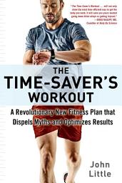 Icon image The Time-Saver's Workout: A Revolutionary New Fitness Plan that Dispels Myths and Optimizes Results