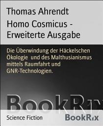 Icon image Homo Cosmicus - Erweiterte Ausgabe: Die Überwindung der Häckelschen Ökologie und des Malthusianismus mittels Raumfahrt und GNR-Technologien.