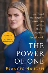 Icon image The Power of One: How I Found the Strength to Tell the Truth and Why I Blew the Whistle on Facebook