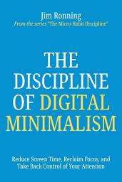 Icon image The Discipline of Digital Minimalism: Reduce Screen Time, Reclaim Focus, and Take Back Control of Your Attention