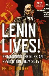 Icon image Lenin Lives!: Reimagining the Russian Revolution 1917-2017