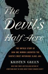 Icon image The Devil's Half Acre: The Untold Story of How One Woman Liberated the South's Most Notorious Slave Jail
