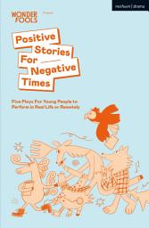 Icon image Positive Stories For Negative Times: Five Plays For Young People to Perform in Real Life or Remotely