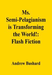 Icon image Ms. Semi-Pelagianism is Transforming the World!: Flash Fiction