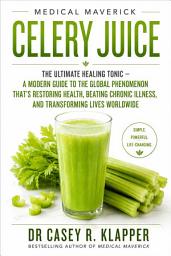 Icon image Medical Maverick Celery Juice: The Ultimate Healing Tonic — A Modern Guide to the Global Phenomenon That's Restoring Health, Beating Chronic Illness, and Transforming Lives Worldwide