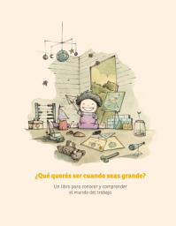 Icon image ¿Qué querés ser cuando seas grande?: Un libro para conocer y comprender el mundo del trabajo