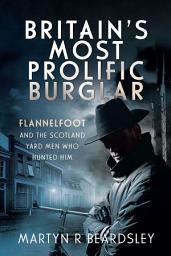Icon image Britain's Most Prolific Burglar: Flannelfoot and the Scotland Yard Men Who Hunted Him