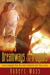 Icon image Dreamways of the Iroquois: Honoring the Secret Wishes of the Soul