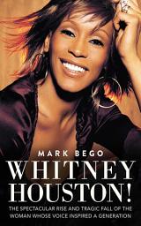 Icon image Whitney Houston!: The Spectacular Rise and Tragic Fall of the Woman Whose Voice Inspired a Generation