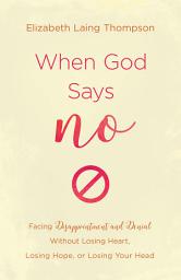 Icon image When God Says "No": Facing Disappointment and Denial without Losing Heart, Losing Hope, or Losing Your Head