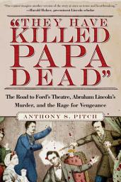Icon image "They Have Killed Papa Dead!": The Road to Ford's Theatre, Abraham Lincoln's Murder, and the Rage for Vengeance