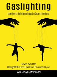 Icon image Gaslighting: Learn How to Definitevely Break the Cycle of Emotional (How to Avoid the Gaslight Effect and Heal From Emotional Abuse)
