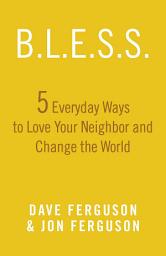 Icon image BLESS: 5 Everyday Ways to Love Your Neighbor and Change the World