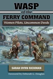 Icon image WASP of the Ferry Command: Women Pilots, Uncommon Deeds