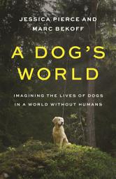 Icon image A Dog's World: Imagining the Lives of Dogs in a World without Humans