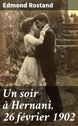 Icon image Un soir à Hernani, 26 février 1902: Passion, bravoure et poésie dans l'atmosphère enivrante du XIXe siècle français