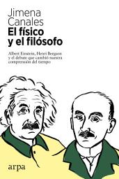 Icon image El físico y el filósofo: Albert Einstein, Henri Bergson y el debate que cambió nuestra comprensión del tiempo