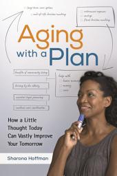 Icon image Aging with a Plan: How a Little Thought Today Can Vastly Improve Your Tomorrow