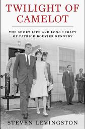 Icon image Twilight of Camelot: The Short Life and Long Legacy of Patrick Bouvier Kennedy