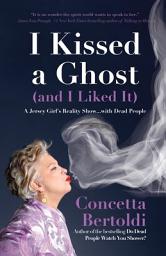 Icon image I Kissed a Ghost (and I Liked It): A Jersey Girl's Reality Show . . . with Dead People