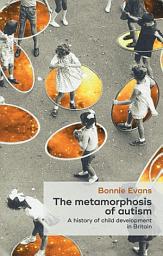 Icon image The metamorphosis of autism: A history of child development in Britain