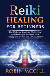 Icon image Reiki Healing for Beginners: The Ultimate Guide to Meditation and Healing to Increase Your Energy and Defeat the Daily Anxiety