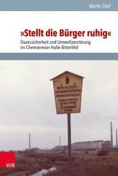 Icon image »Stellt die Bürger ruhig«: Staatssicherheit und Umweltzerstörung im Chemierevier Halle–Bitterfeld
