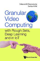 Icon image Granular Video Computing: with Rough Sets, Deep Learning and in IoT