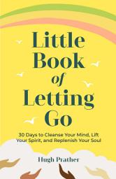 Icon image Little Book of Letting Go: 30 Days to Cleanse Your Mind, Lift Your Spirit, and Replenish Your Soul