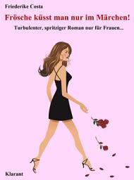 Icon image Frösche küsst man nur im Märchen! Turbulenter, spritziger Liebesroman nur für Frauen...
