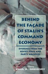 Icon image Behind the Facade of Stalin's Command Economy: Evidence from the Soviet State and Party Archives