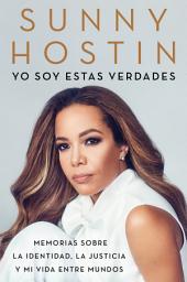 Icon image I Am These Truths \ Yo soy estas verdades: Memorias sobre la identidad, la justicia y mi vida entre mundos