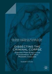 Icon image Dissecting the Criminal Corpse: Staging Post-Execution Punishment in Early Modern England