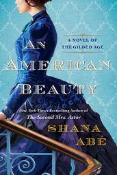 Icon image An American Beauty: A Novel of the Gilded Age Inspired by the True Story of Arabella Huntington Who Became the Richest Woman in the Country