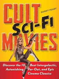 Icon image Cult Sci-Fi Movies: Discover the 10 Best Intergalactic, Astonishing, Far-Out, and Epic Cinema Classics