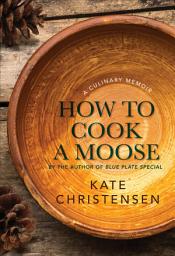 Icon image How to Cook a Moose: A Culinary Memoir