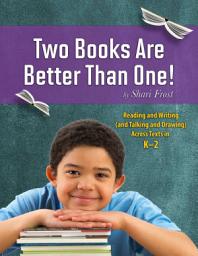 Icon image Two Books Are Better Than One!: Reading and Writing (and Talking and Drawing) Across Texts in K-2